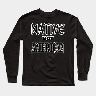 Native Not American Long Sleeve T-Shirt